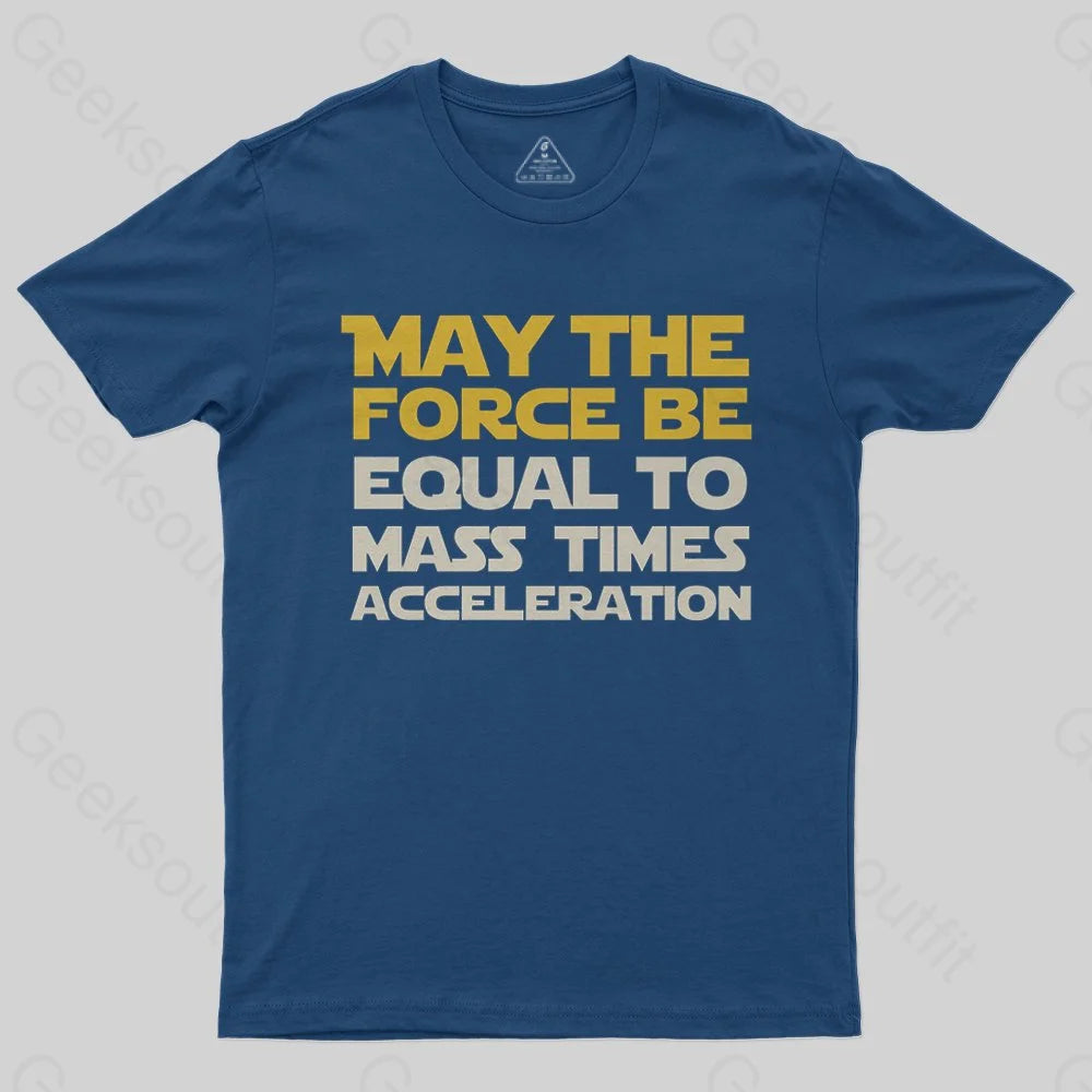 May the force be equal to mass times acceleration Geek T-Shirt